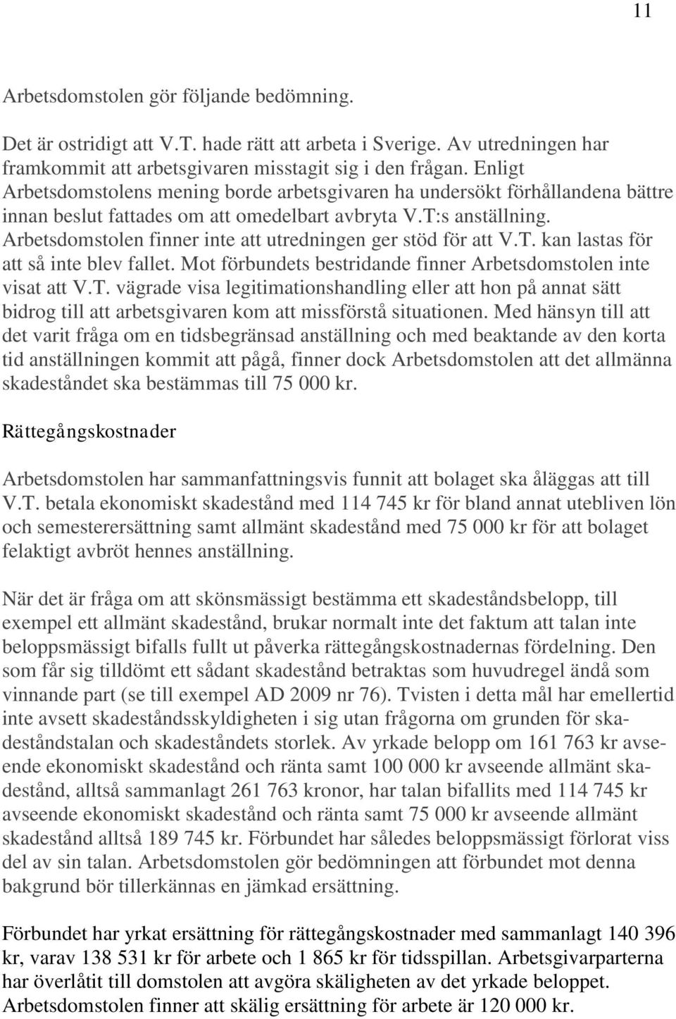 Arbetsdomstolen finner inte att utredningen ger stöd för att V.T. kan lastas för att så inte blev fallet. Mot förbundets bestridande finner Arbetsdomstolen inte visat att V.T. vägrade visa legitimationshandling eller att hon på annat sätt bidrog till att arbetsgivaren kom att missförstå situationen.