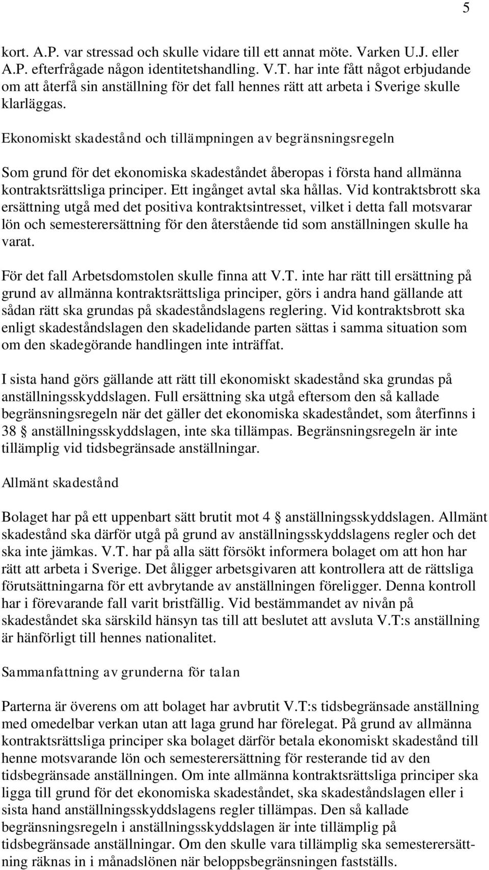 Ekonomiskt skadestånd och tillämpningen av begränsningsregeln Som grund för det ekonomiska skadeståndet åberopas i första hand allmänna kontraktsrättsliga principer. Ett ingånget avtal ska hållas.