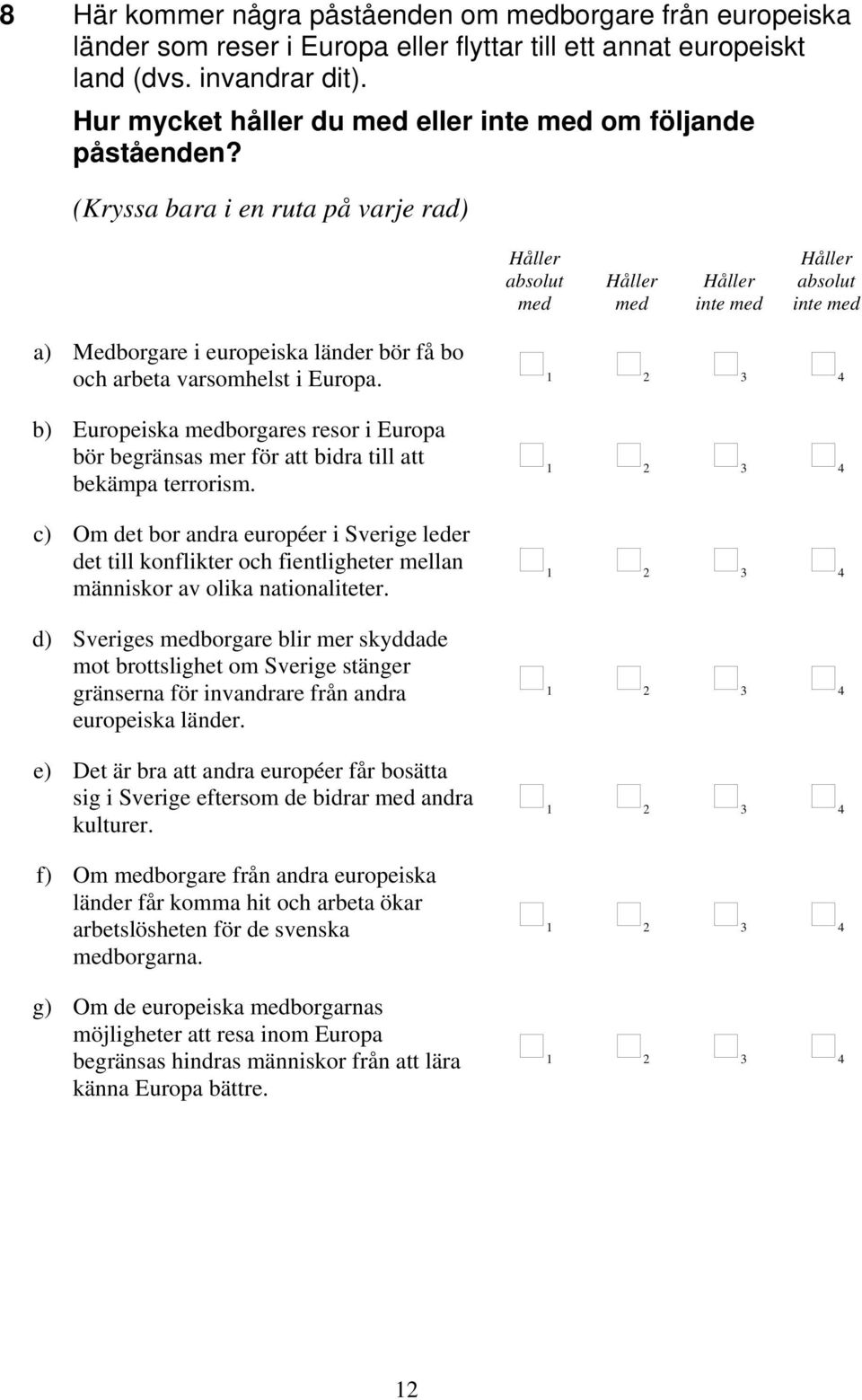 b) Europeiska borgares resor i Europa bör begränsas mer för att bidra till att bekämpa terrorism.