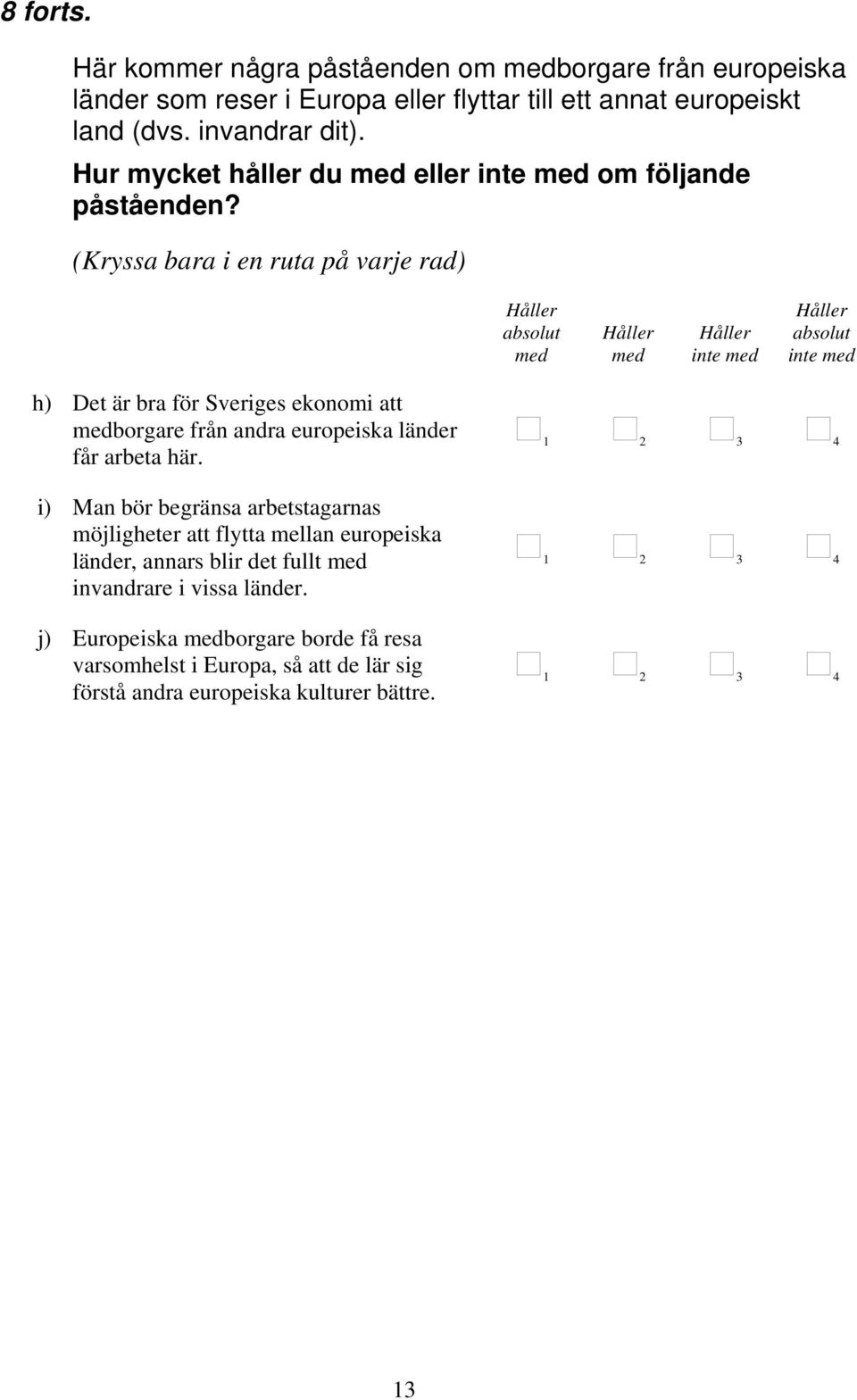 inte inte h) Det är bra för Sveriges ekonomi att borgare från andra europeiska länder får arbeta här.