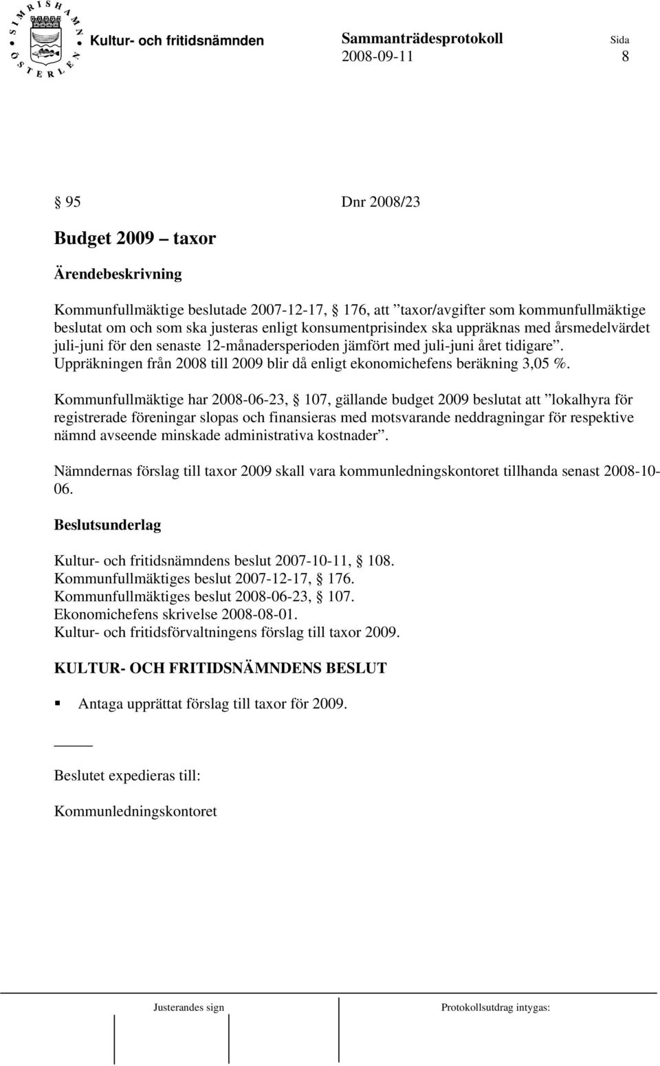 Kommunfullmäktige har 2008-06-23, 107, gällande budget 2009 beslutat att lokalhyra för registrerade föreningar slopas och finansieras med motsvarande neddragningar för respektive nämnd avseende