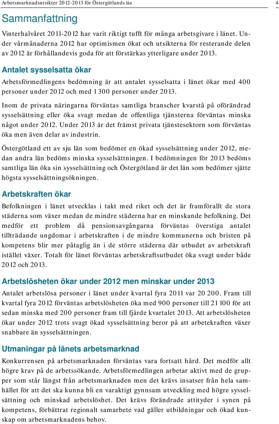 Antalet sysselsatta ökar Arbetsförmedlingens bedömning är att antalet sysselsatta i länet ökar med 400 personer under 2012 och med 1 300 personer under 2013.
