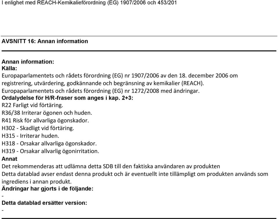 Ordalydelse för H/Rfraser som anges i kap. 2+3: R22 Farligt vid förtäring. R36/38 Irriterar ögonen och huden. R41 Risk för allvarliga ögonskador. H302 Skadligt vid förtäring. H315 Irriterar huden.