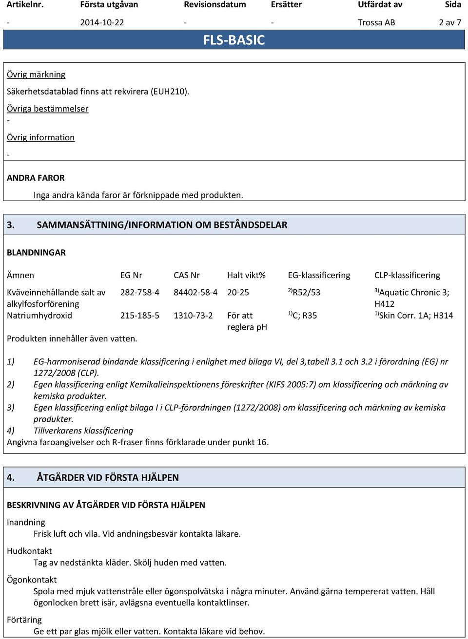 H412 Natriumhydroxid 2151855 1310732 För att 1) C; R35 1) Skin Corr. 1A; H314 reglera ph Produkten innehåller även vatten.