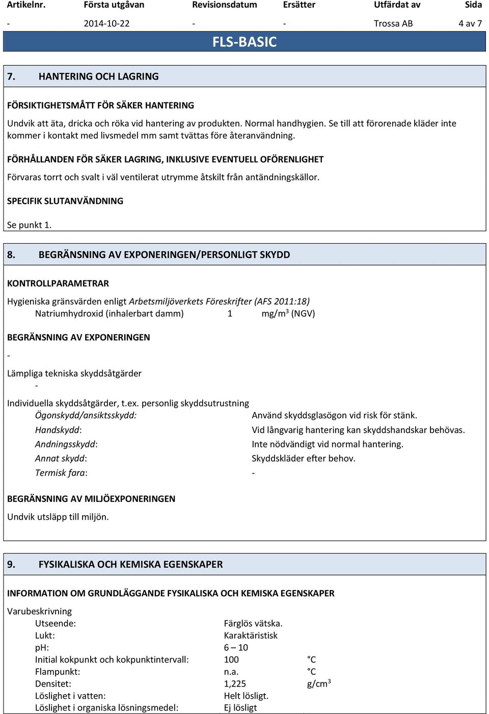 FÖRHÅLLANDEN FÖR SÄKER LAGRING, INKLUSIVE EVENTUELL OFÖRENLIGHET Förvaras torrt och svalt i väl ventilerat utrymme åtskilt från antändningskällor. SPECIFIK SLUTANVÄNDNING Se punkt 1. 8.