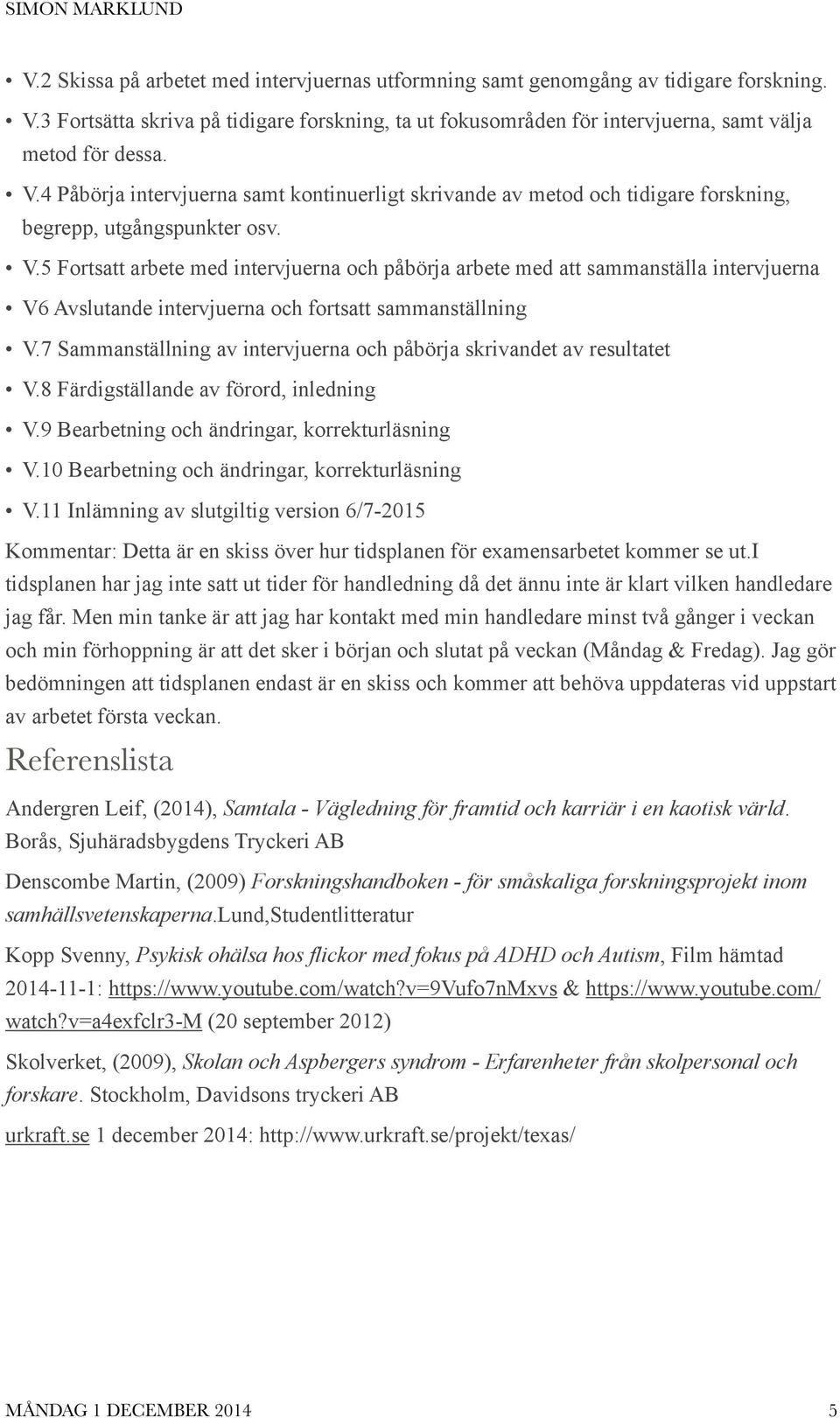 4 Påbörja intervjuerna samt kontinuerligt skrivande av metod och tidigare forskning, begrepp, utgångspunkter osv. V.