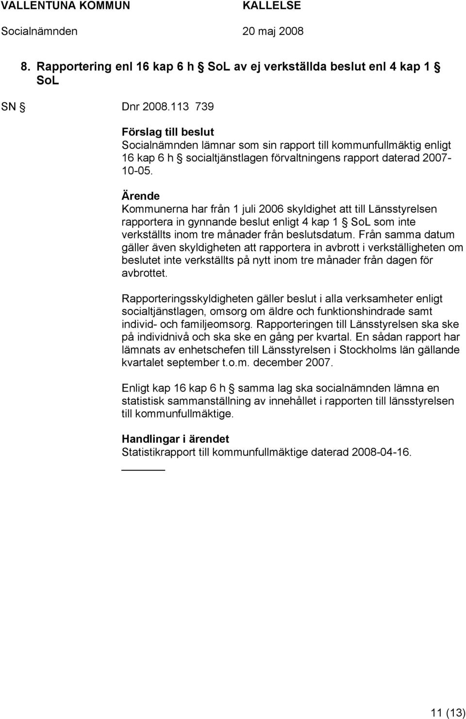 Ärende Kommunerna har från 1 juli 2006 skyldighet att till Länsstyrelsen rapportera in gynnande beslut enligt 4 kap 1 SoL som inte verkställts inom tre månader från beslutsdatum.