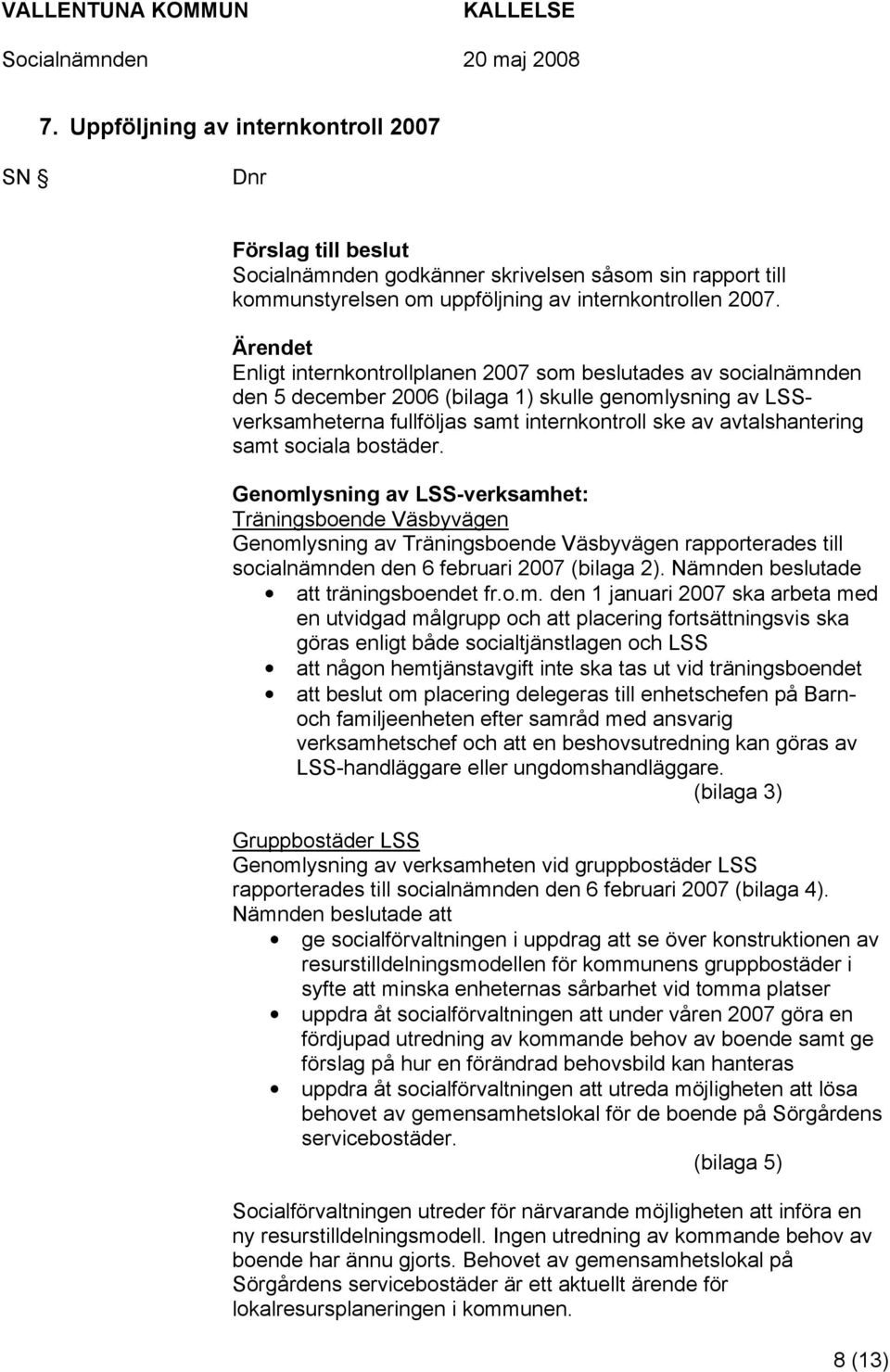 samt sociala bostäder. Genomlysning av LSS-verksamhet: Träningsboende Väsbyvägen Genomlysning av Träningsboende Väsbyvägen rapporterades till socialnämnden den 6 februari 2007 (bilaga 2).