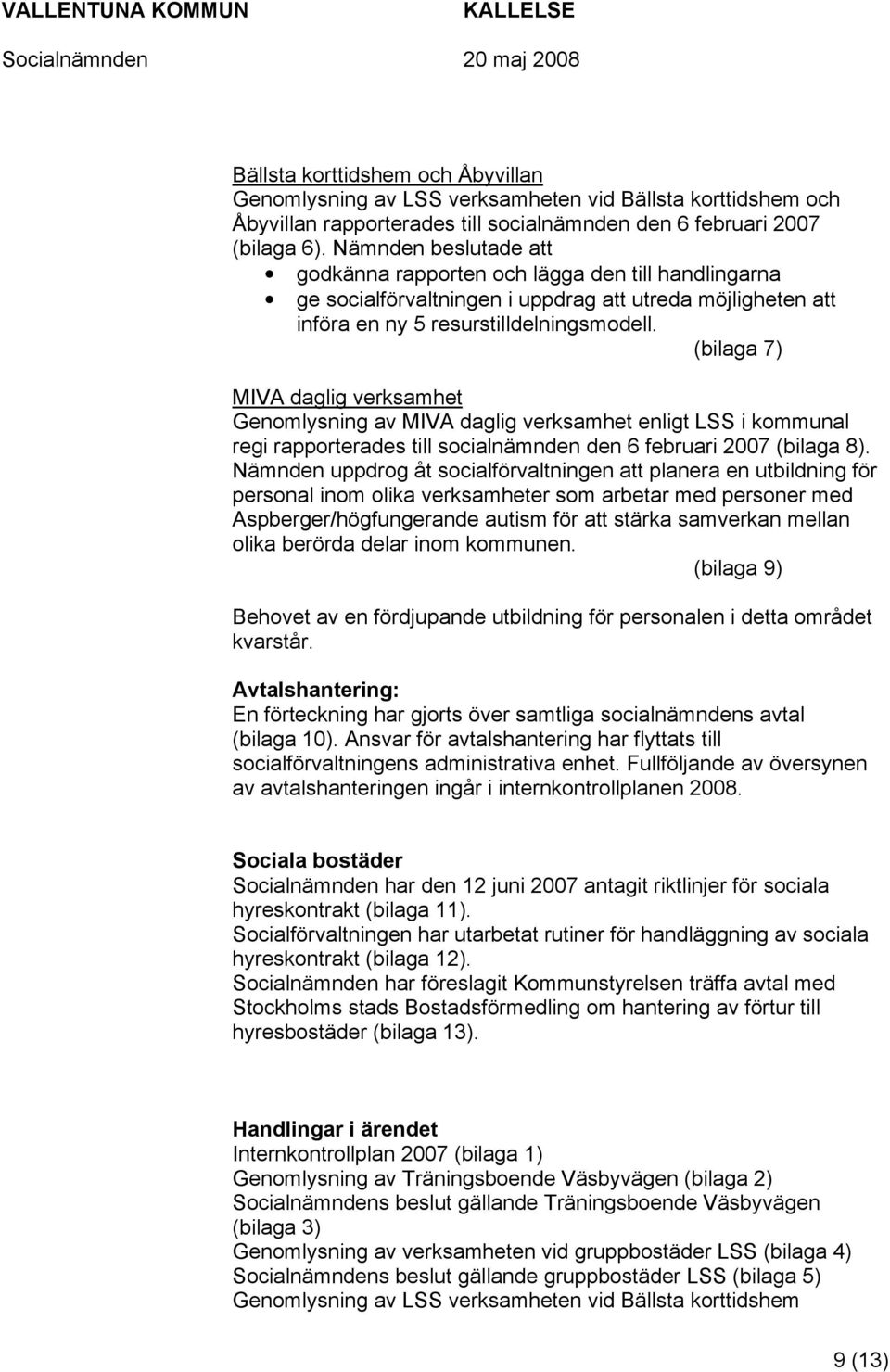 (bilaga 7) MIVA daglig verksamhet Genomlysning av MIVA daglig verksamhet enligt LSS i kommunal regi rapporterades till socialnämnden den 6 februari 2007 (bilaga 8).