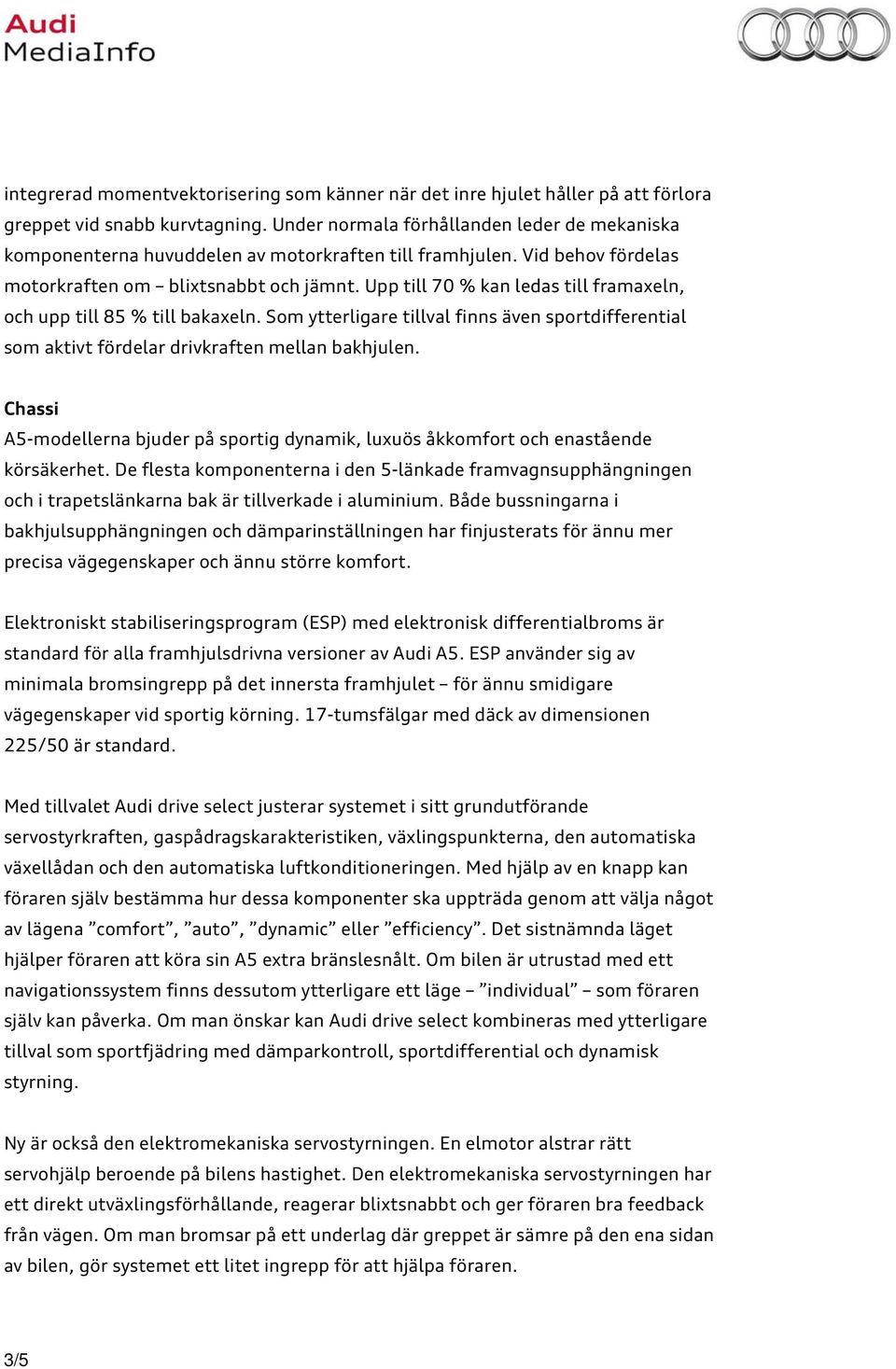 Upp till 70 % kan ledas till framaxeln, och upp till 85 % till bakaxeln. Som ytterligare tillval finns även sportdifferential som aktivt fördelar drivkraften mellan bakhjulen.