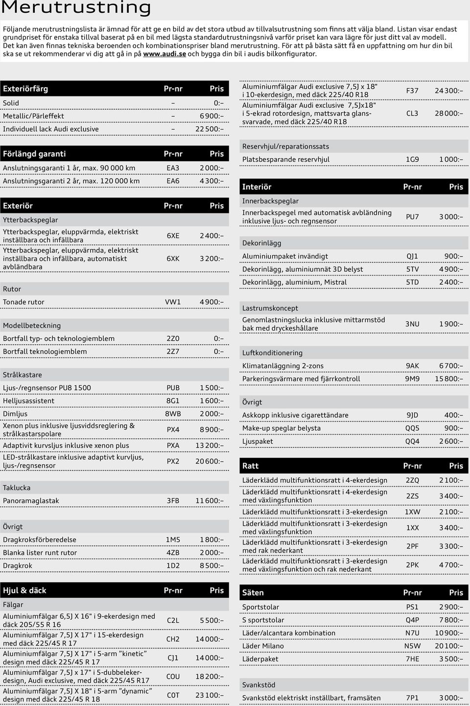 Det kan även finnas tekniska beroenden och kombinationspriser bland merutrustning. För att på bästa sätt få en uppfattning om hur din bil ska se ut rekommenderar vi dig att gå in på www.audi.