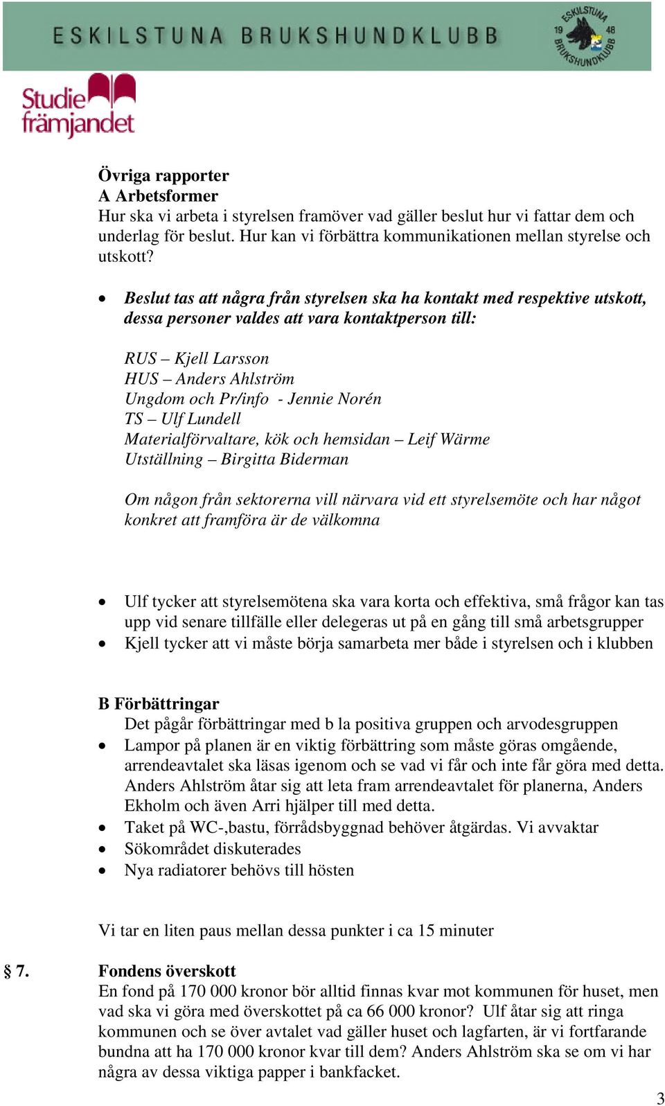 TS Ulf Lundell Materialförvaltare, kök och hemsidan Leif Wärme Utställning Birgitta Biderman Om någon från sektorerna vill närvara vid ett styrelsemöte och har något konkret att framföra är de