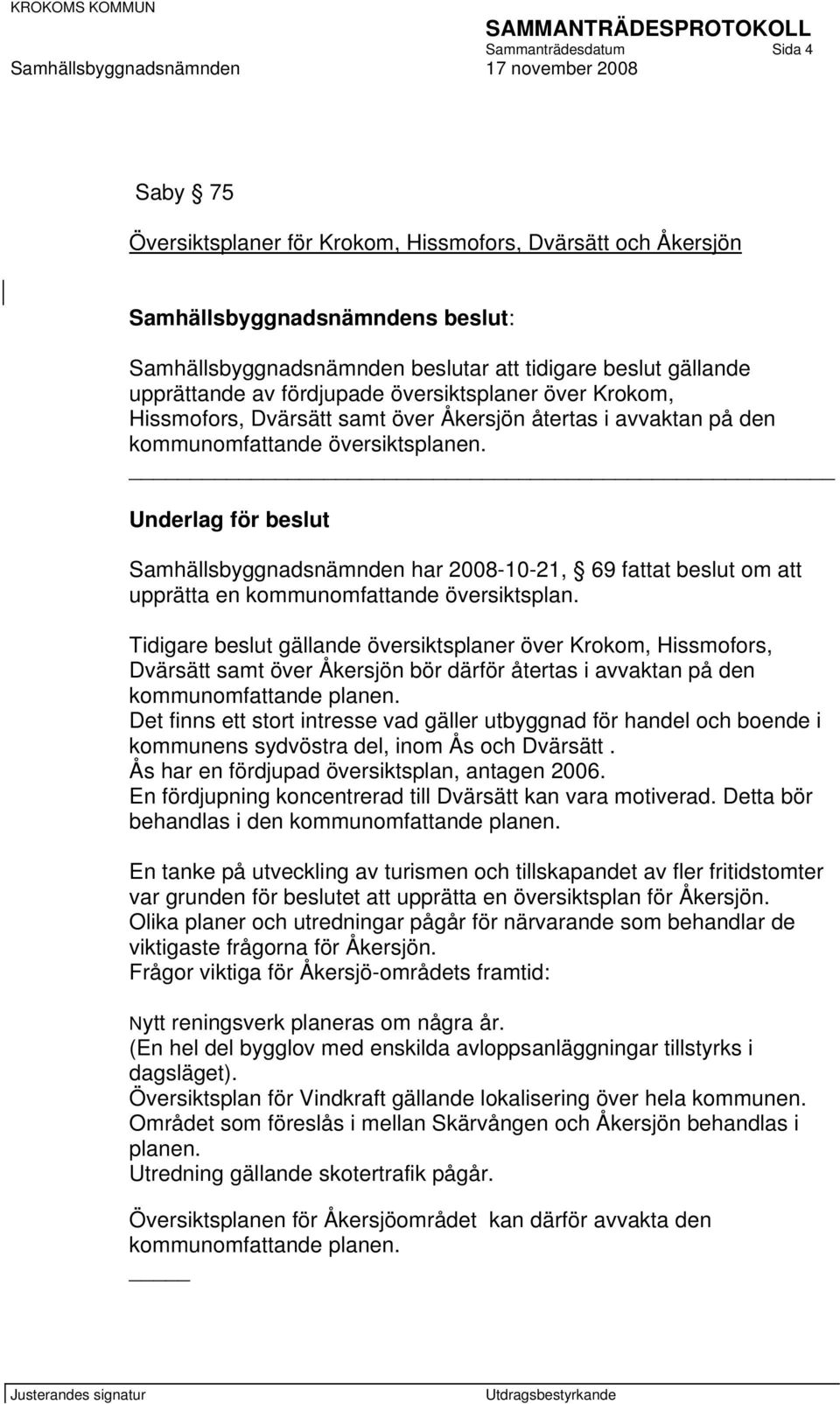 Samhällsbyggnadsnämnden har 2008-10-21, 69 fattat beslut om att upprätta en kommunomfattande översiktsplan.