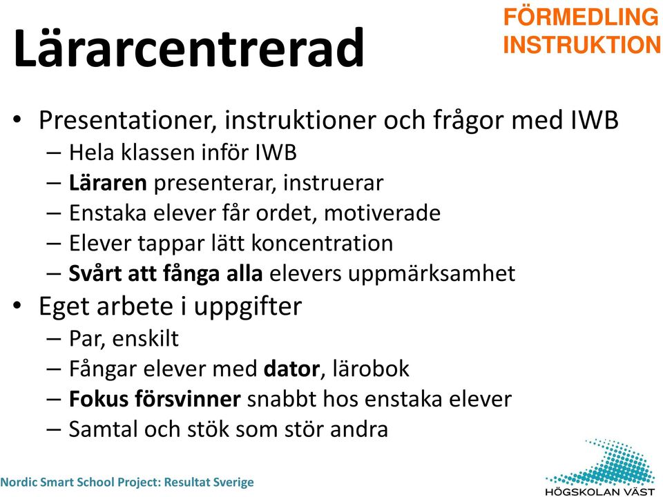 koncentration Svårt att fånga alla elevers uppmärksamhet Eget arbete i uppgifter Par, enskilt