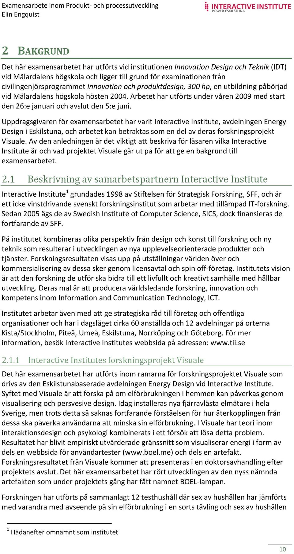 Uppdragsgivaren för examensarbetet har varit Interactive Institute, avdelningen Energy Design i Eskilstuna, och arbetet kan betraktas som en del av deras forskningsprojekt Visuale.