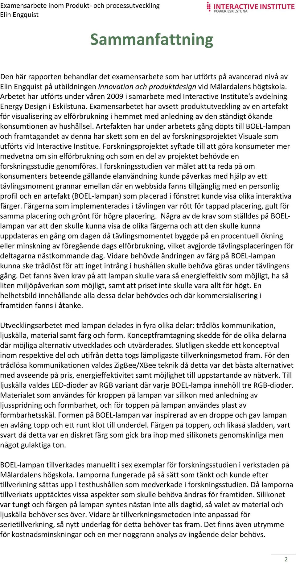Examensarbetet har avsett produktutveckling av en artefakt för visualisering av elförbrukning i hemmet med anledning av den ständigt ökande konsumtionen av hushållsel.