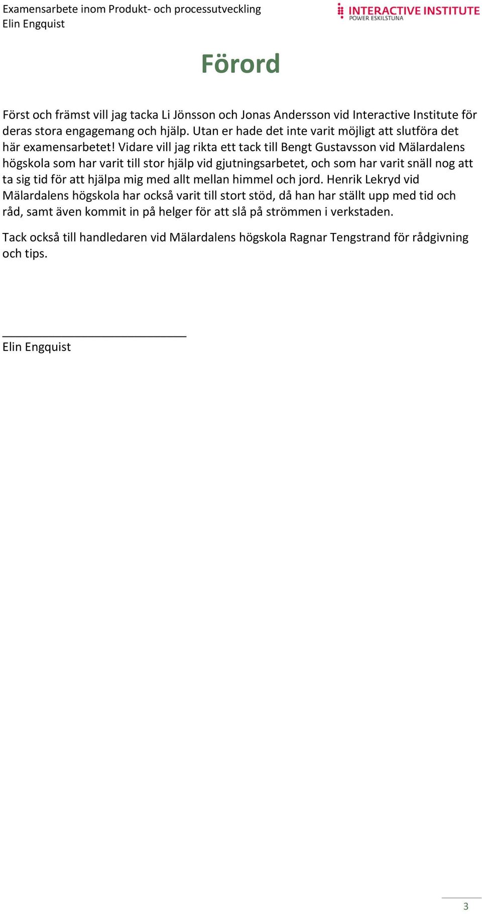 Vidare vill jag rikta ett tack till Bengt Gustavsson vid Mälardalens högskola som har varit till stor hjälp vid gjutningsarbetet, och som har varit snäll nog att ta sig tid för