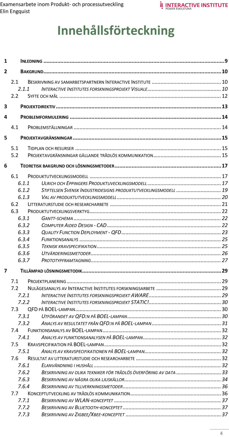 .. 15 6 TEORETISK BAKGRUND OCH LÖSNINGSMETODER... 17 6.1 PRODUKTUTVECKLINGSMODELL... 17 6.1.1 ULRICH OCH EPPINGERS PRODUKTUVECKLINGSMODELL... 17 6.1.2 STIFTELSEN SVENSK INDUSTRIDESIGNS PRODUKTUTVECKLINGSMODELL.