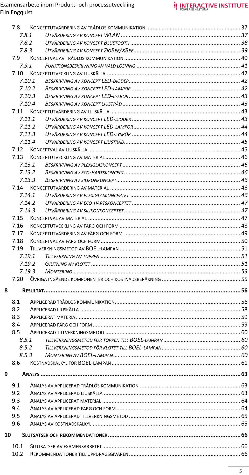 .. 42 7.10.3 BESKRIVNING AV KONCEPT LED LYSRÖR... 43 7.10.4 BESKRIVNING AV KONCEPT LJUSTRÅD... 43 7.11 KONCEPTUTVÄRDERING AV LJUSKÄLLA... 43 7.11.1 UTVÄRDERING AV KONCEPT LED DIODER... 43 7.11.2 UTVÄRDERING AV KONCEPT LED LAMPOR.
