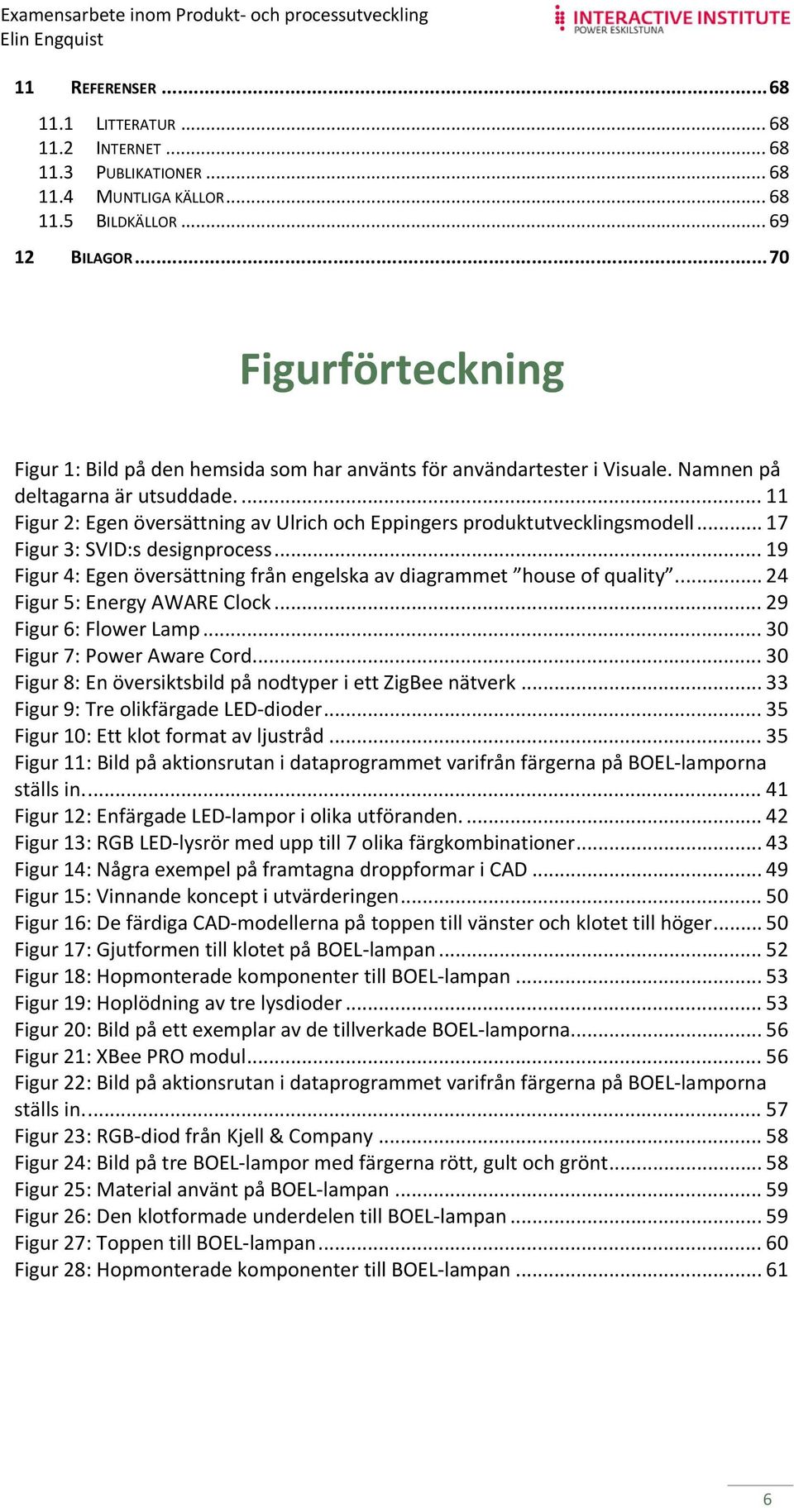 ... 11 Figur 2: Egen översättning av Ulrich och Eppingers produktutvecklingsmodell... 17 Figur 3: SVID:s designprocess... 19 Figur 4: Egen översättning från engelska av diagrammet house of quality.