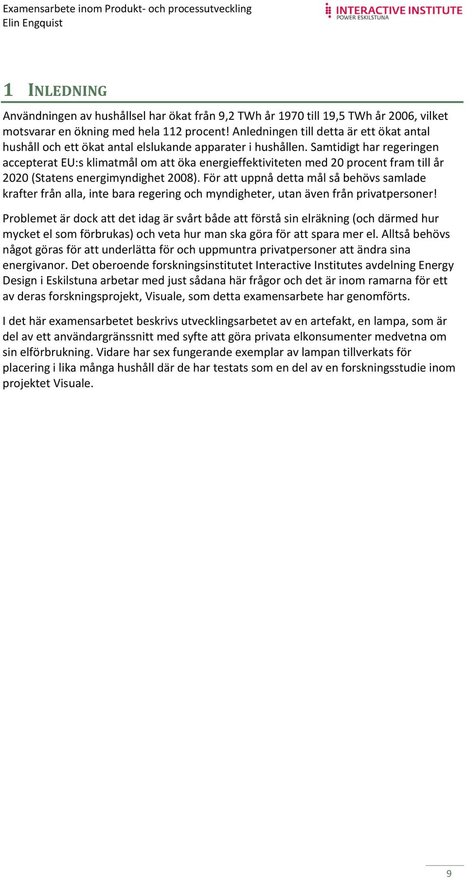 Samtidigt har regeringen accepterat EU:s klimatmål om att öka energieffektiviteten med 20 procent fram till år 2020 (Statens energimyndighet 2008).
