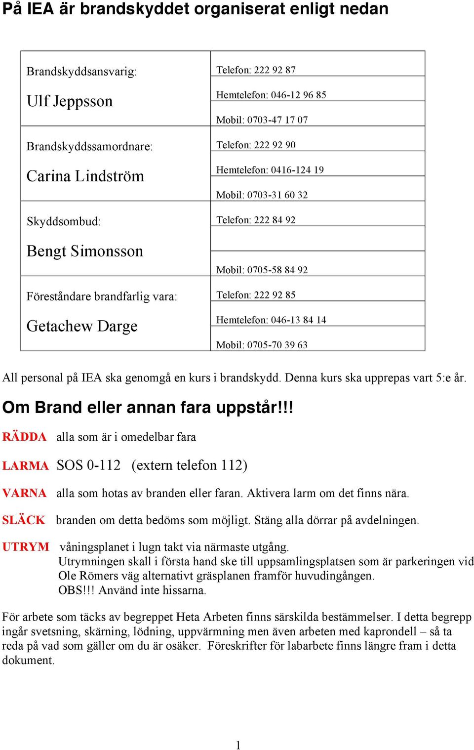 046-13 84 14 Mobil: 0705-70 39 63 All personal på IEA ska genomgå en kurs i brandskydd. Denna kurs ska upprepas vart 5:e år. Om Brand eller annan fara uppstår!