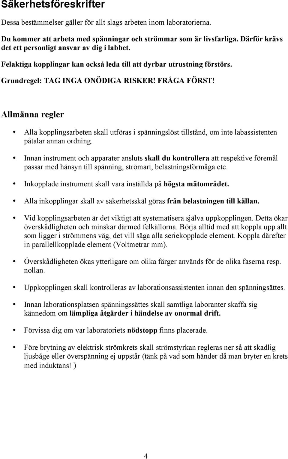 Allmänna regler Alla kopplingsarbeten skall utföras i spänningslöst tillstånd, om inte labassistenten påtalar annan ordning.