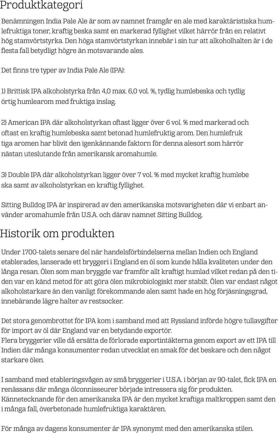 Det finns tre typer av India Pale Ale (IPA): 1) Brittisk IPA alkoholstyrka från 4,0 max. 6,0 vol. %, tydlig humlebeska och tydlig örtig humlearom med fruktiga inslag.