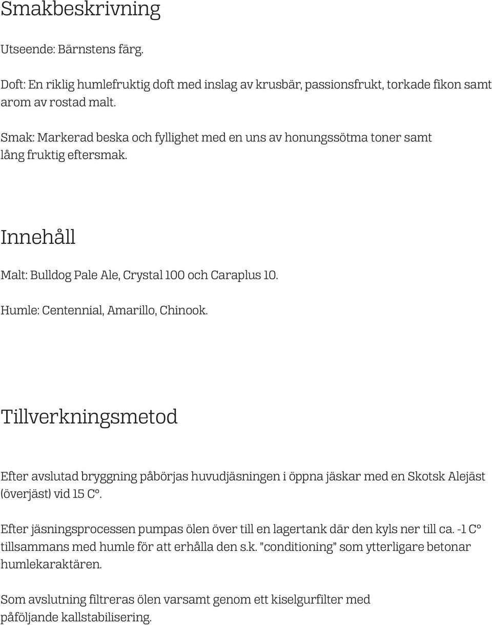 Humle: Centennial, Amarillo, Chinook. Tillverkningsmetod Efter avslutad bryggning påbörjas huvudjäsningen i öppna jäskar med en Skotsk Alejäst (överjäst) vid 15 C.