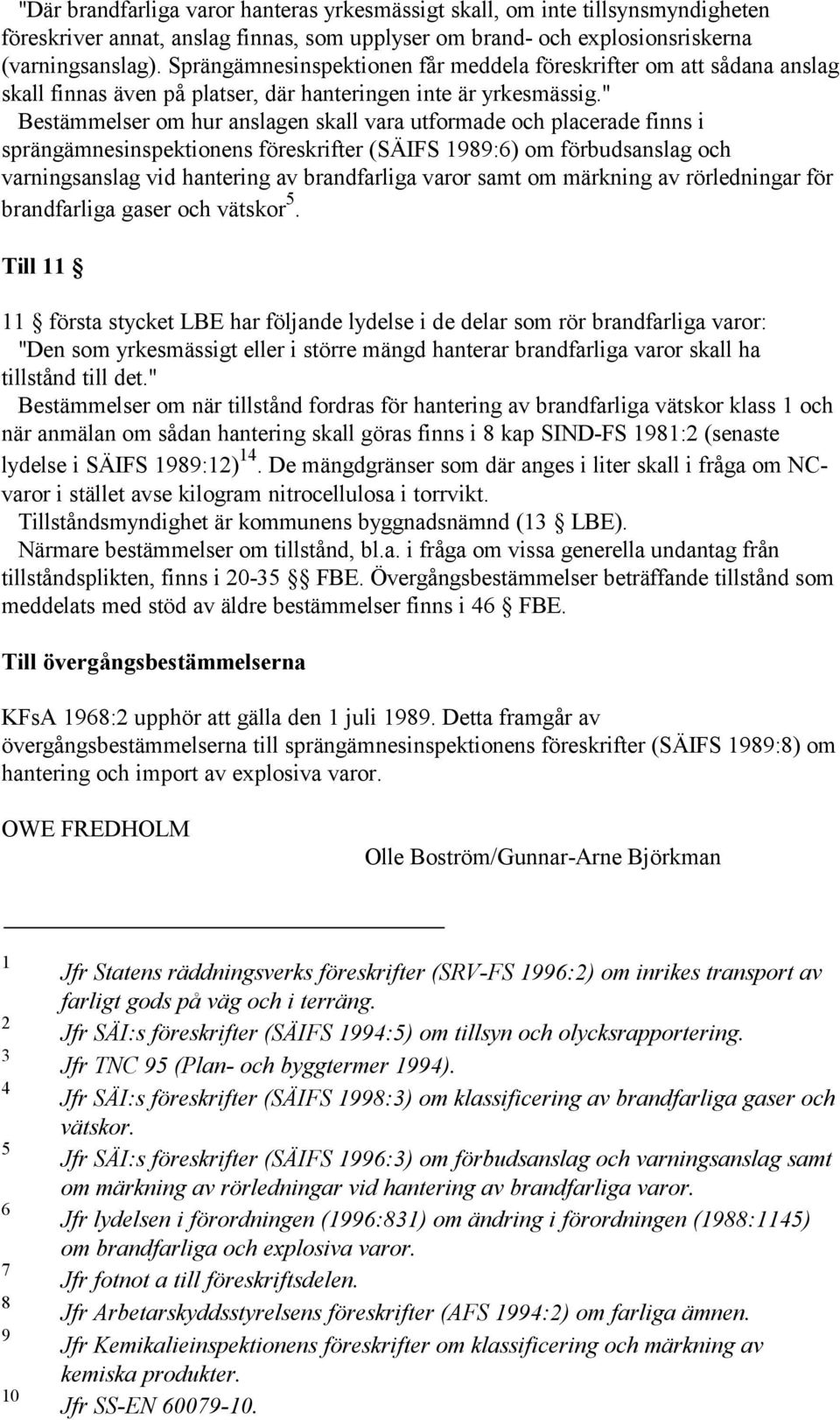 " Bestämmelser om hur anslagen skall vara utformade och placerade finns i sprängämnesinspektionens föreskrifter (SÄIFS 1989:6) om förbudsanslag och varningsanslag vid hantering av brandfarliga varor