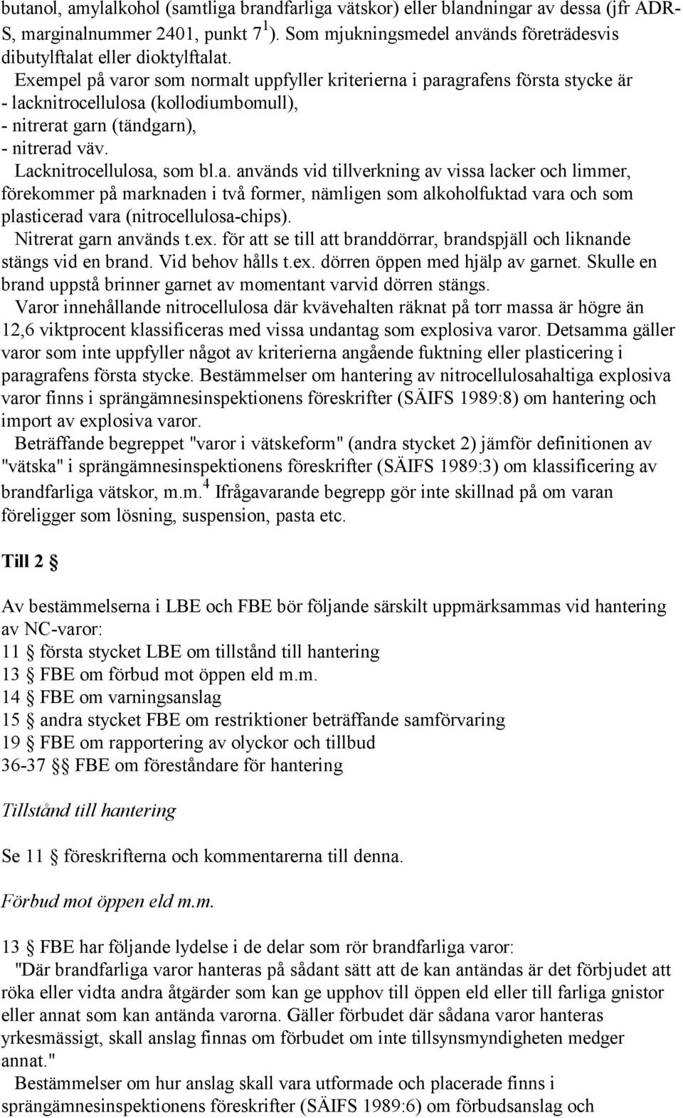 Exempel på varor som normalt uppfyller kriterierna i paragrafens första stycke är - lacknitrocellulosa (kollodiumbomull), - nitrerat garn (tändgarn), - nitrerad väv. Lacknitrocellulosa, som bl.a. används vid tillverkning av vissa lacker och limmer, förekommer på marknaden i två former, nämligen som alkoholfuktad vara och som plasticerad vara (nitrocellulosa-chips).