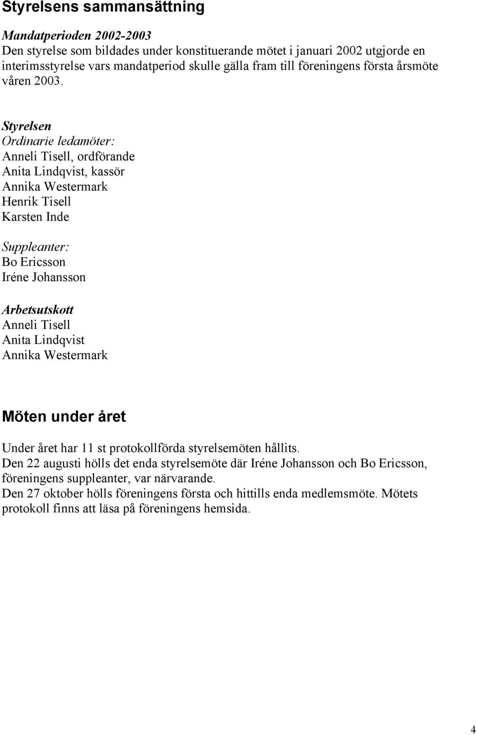 Styrelsen Ordinarie ledamöter: Anneli Tisell, ordförande Anita Lindqvist, kassör Annika Westermark Henrik Tisell Karsten Inde Suppleanter: Bo Ericsson Iréne Johansson Arbetsutskott Anneli Tisell