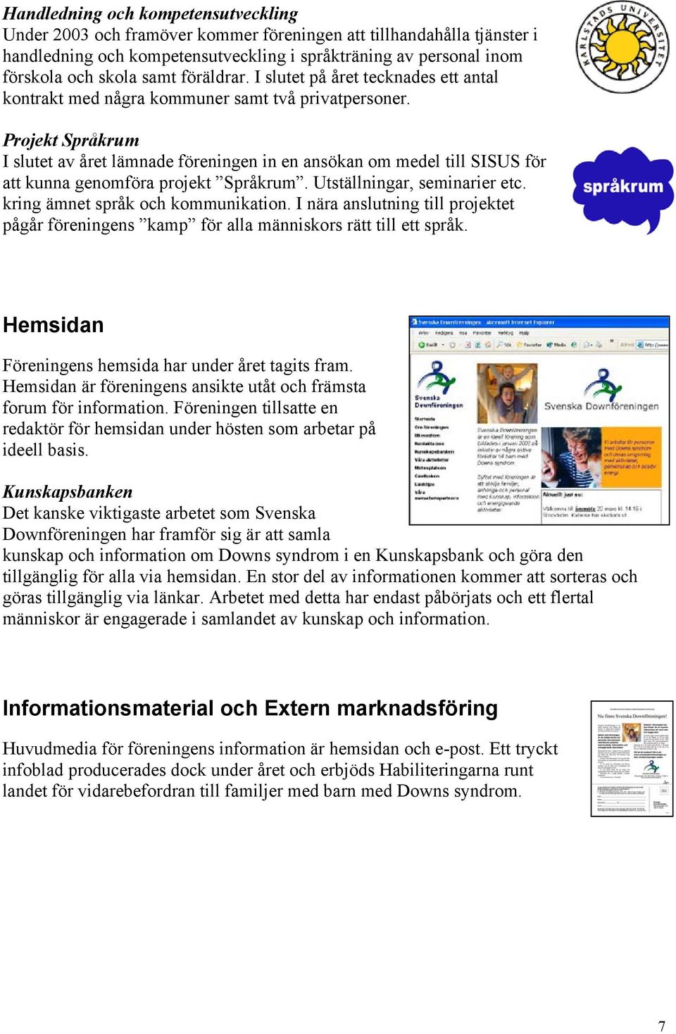 Projekt Språkrum I slutet av året lämnade föreningen in en ansökan om medel till SISUS för att kunna genomföra projekt Språkrum. Utställningar, seminarier etc. kring ämnet språk och kommunikation.