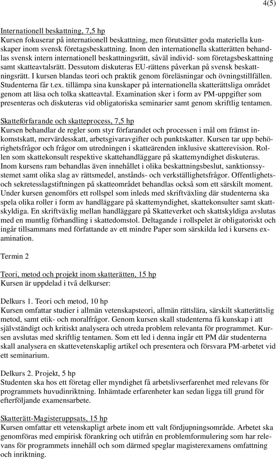 Dessutom diskuteras EU-rättens påverkan på svensk beskattningsrätt. I kursen blandas teori och praktik genom föreläsningar och övningstillfällen. Studenterna får t.ex.