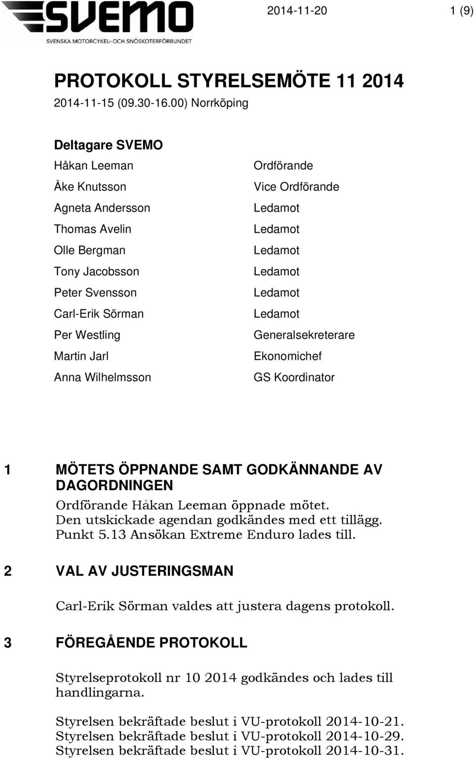 Ordförande Vice Ordförande Generalsekreterare Ekonomichef GS Koordinator 1 MÖTETS ÖPPNANDE SAMT GODKÄNNANDE AV DAGORDNINGEN Ordförande Håkan Leeman öppnade mötet.