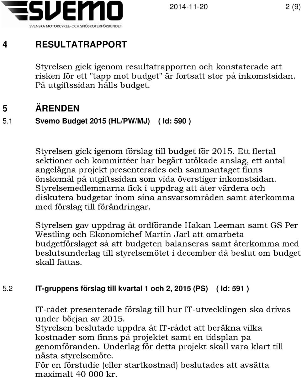 Ett flertal sektioner och kommittéer har begärt utökade anslag, ett antal angelägna projekt presenterades och sammantaget finns önskemål på utgiftssidan som vida överstiger inkomstsidan.