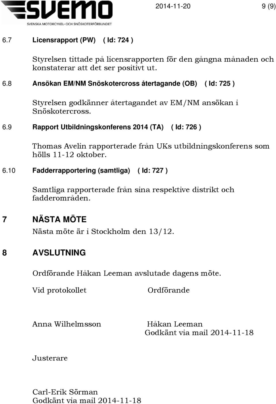 10 Fadderrapportering (samtliga) ( Id: 727 ) Samtliga rapporterade från sina respektive distrikt och fadderområden. 7 NÄSTA MÖTE Nästa möte är i Stockholm den 13/12.