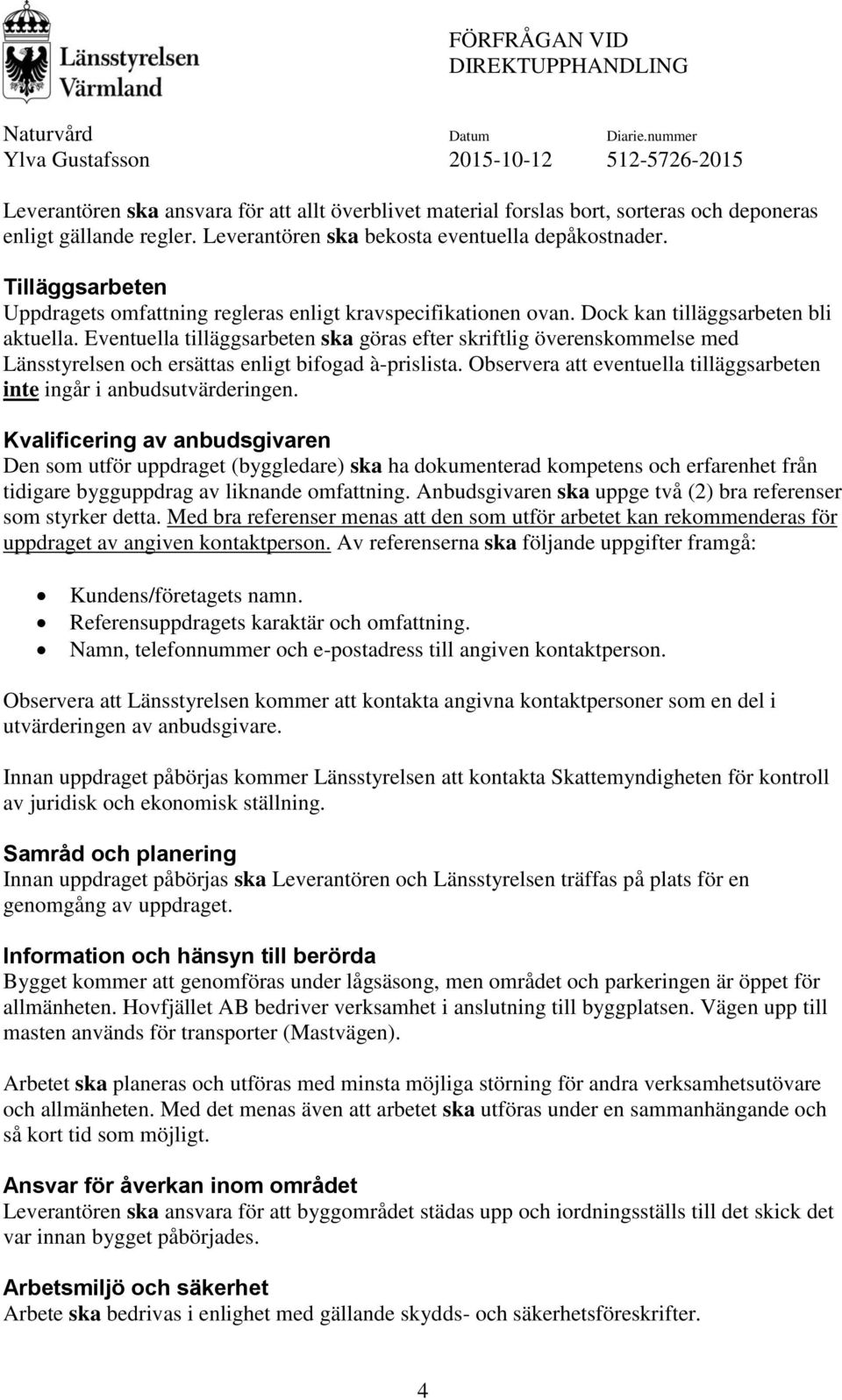 Eventuella tilläggsarbeten ska göras efter skriftlig överenskommelse med Länsstyrelsen och ersättas enligt bifogad à-prislista.