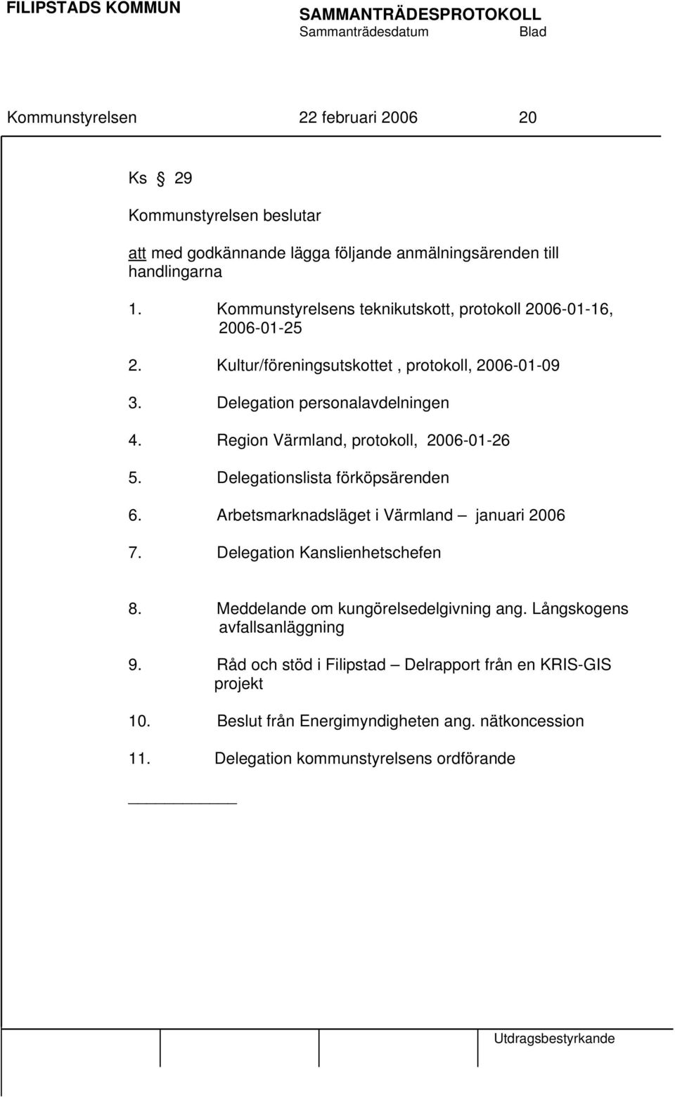 Region Värmland, protokoll, 2006-01-26 5. Delegationslista förköpsärenden 6. Arbetsmarknadsläget i Värmland januari 2006 7. Delegation Kanslienhetschefen 8.