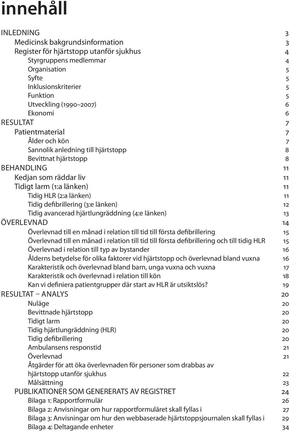 länken) 11 Tidig defibrillering (3:e länken) 12 Tidig avancerad hjärtlungräddning (4:e länken) 13 ÖVERLEVNAD 14 Överlevnad till en månad i relation till tid till första defibrillering 15 Överlevnad