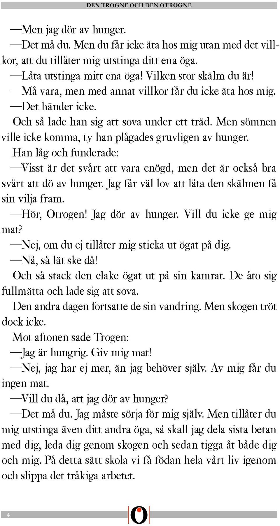 Han låg och funderade: Visst är det svårt att vara enögd, men det är också bra svårt att dö av hunger. Jag får väl lov att låta den skälmen få sin vilja fram. Hör, Otrogen! Jag dör av hunger.