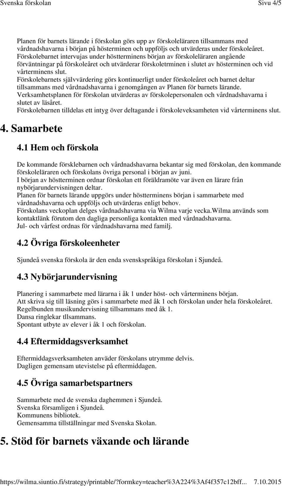 Förskolebarnets självvärdering görs kontinuerligt under förskoleåret och barnet deltar tillsammans med vårdnadshavarna i genomgången av Planen för barnets lärande.