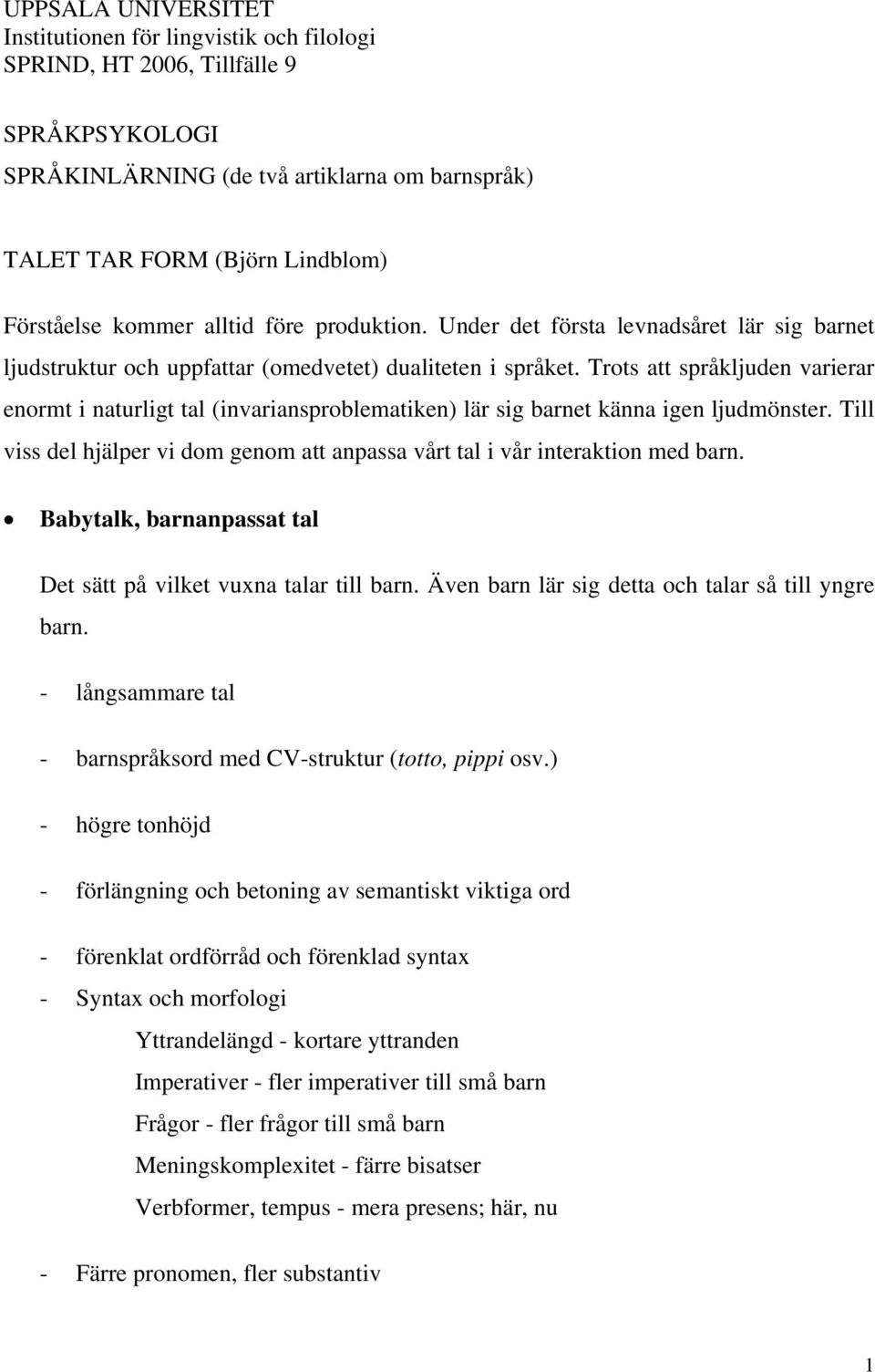 Trots att språkljuden varierar enormt i naturligt tal (invariansproblematiken) lär sig barnet känna igen ljudmönster.