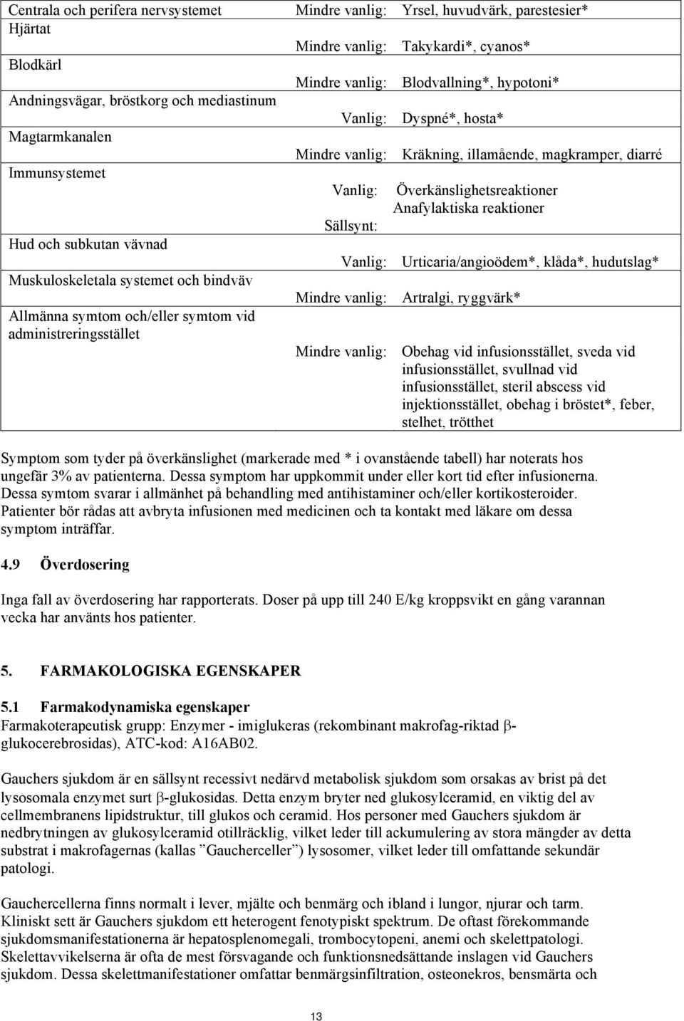 och subkutan vävnad Vanlig: Urticaria/angioödem*, klåda*, hudutslag* Muskuloskeletala systemet och bindväv Mindre vanlig: Artralgi, ryggvärk* Allmänna symtom och/eller symtom vid