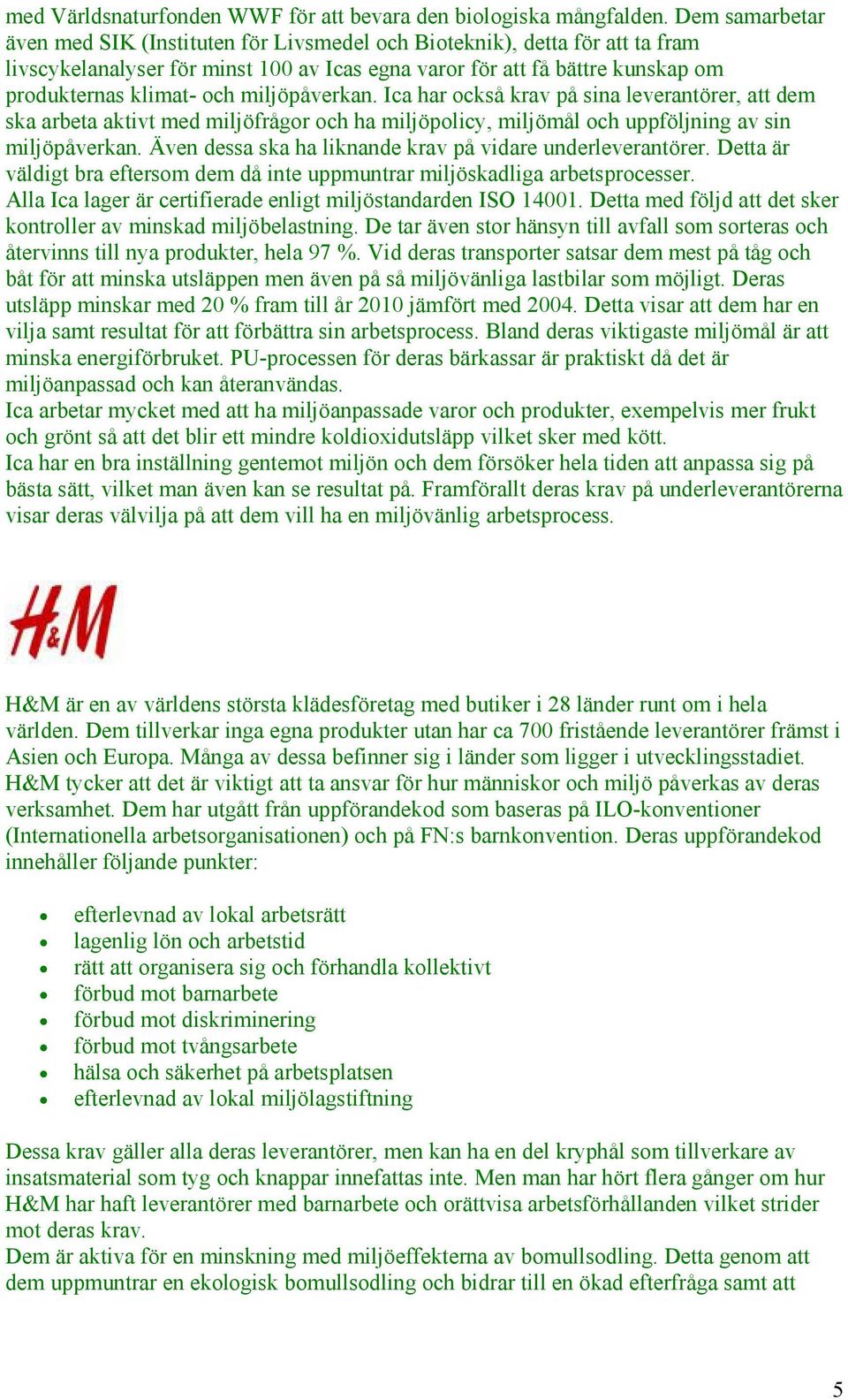 miljöpåverkan. Ica har också krav på sina leverantörer, att dem ska arbeta aktivt med miljöfrågor och ha miljöpolicy, miljömål och uppföljning av sin miljöpåverkan.