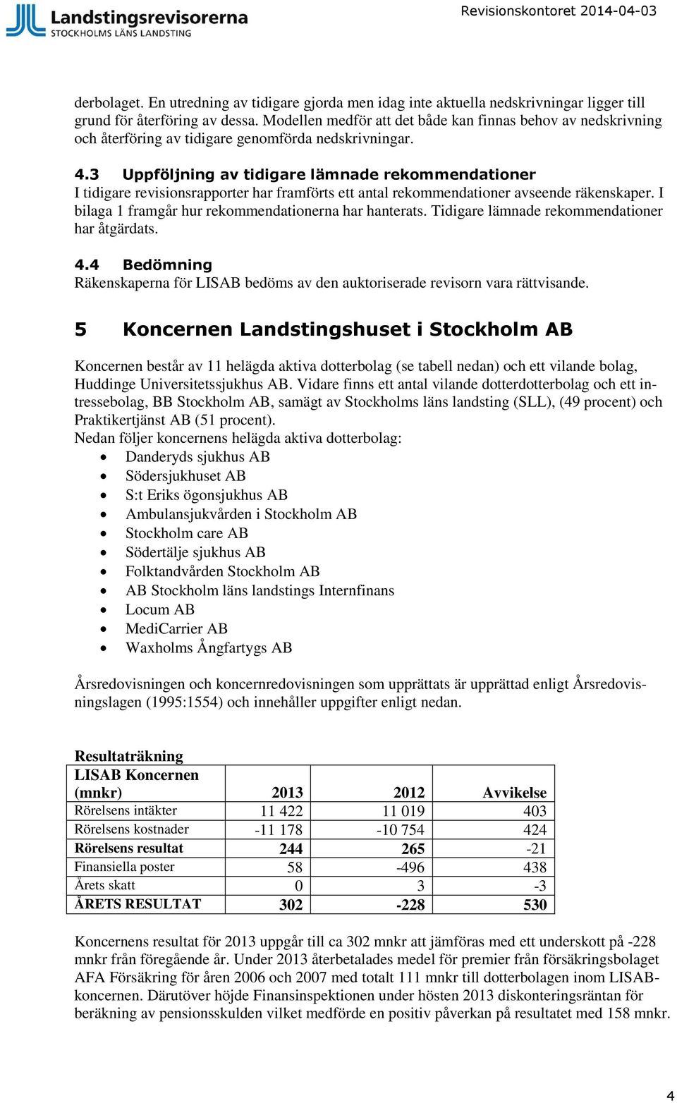 3 Uppföljning av tidigare lämnade rekommendationer I tidigare revisionsrapporter har framförts ett antal rekommendationer avseende räkenskaper. I bilaga 1 framgår hur rekommendationerna har hanterats.