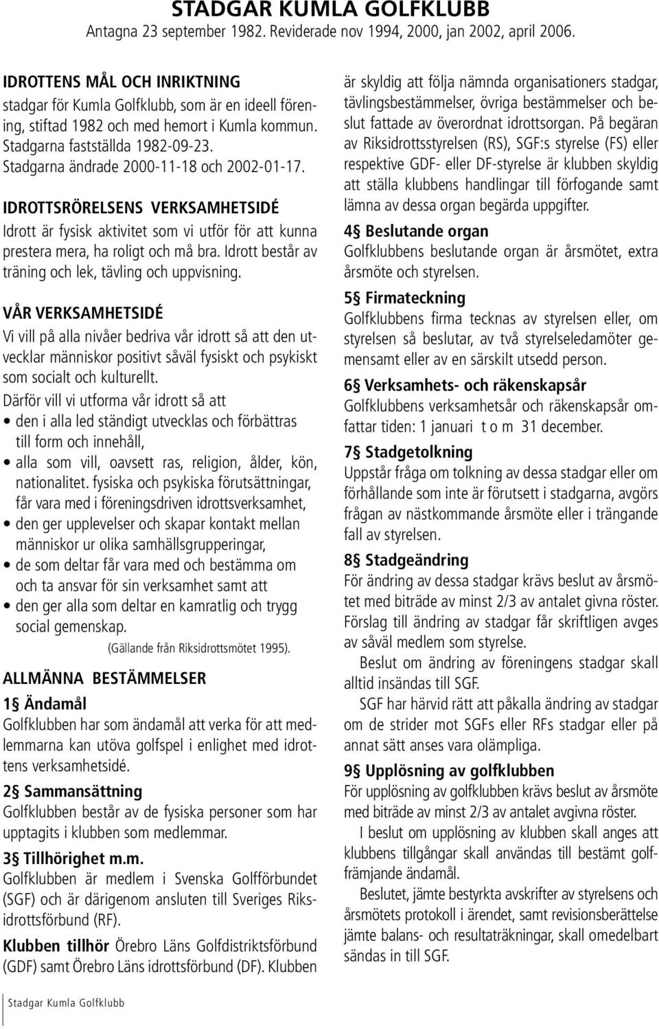 Stadgarna ändrade 2000-11-18 och 2002-01-17. IDROTTSRÖRELSENS VERKSAMHETSIDÉ Idrott är fysisk aktivitet som vi utför för att kunna prestera mera, ha roligt och må bra.