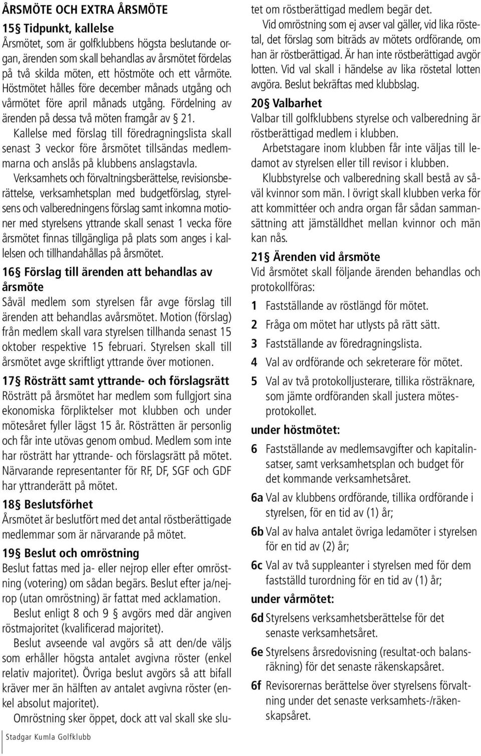 Kallelse med förslag till föredragningslista skall senast 3 veckor före årsmötet tillsändas medlemmarna och anslås på klubbens anslagstavla.