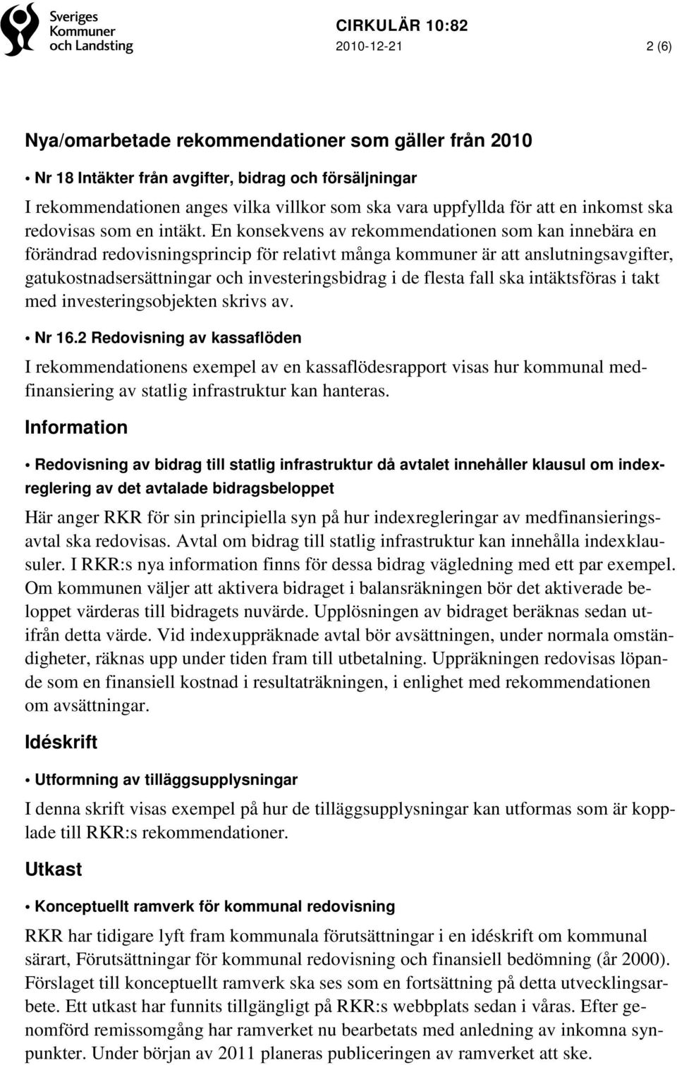 En konsekvens av rekommendationen som kan innebära en förändrad redovisningsprincip för relativt många kommuner är att anslutningsavgifter, gatukostnadsersättningar och investeringsbidrag i de flesta