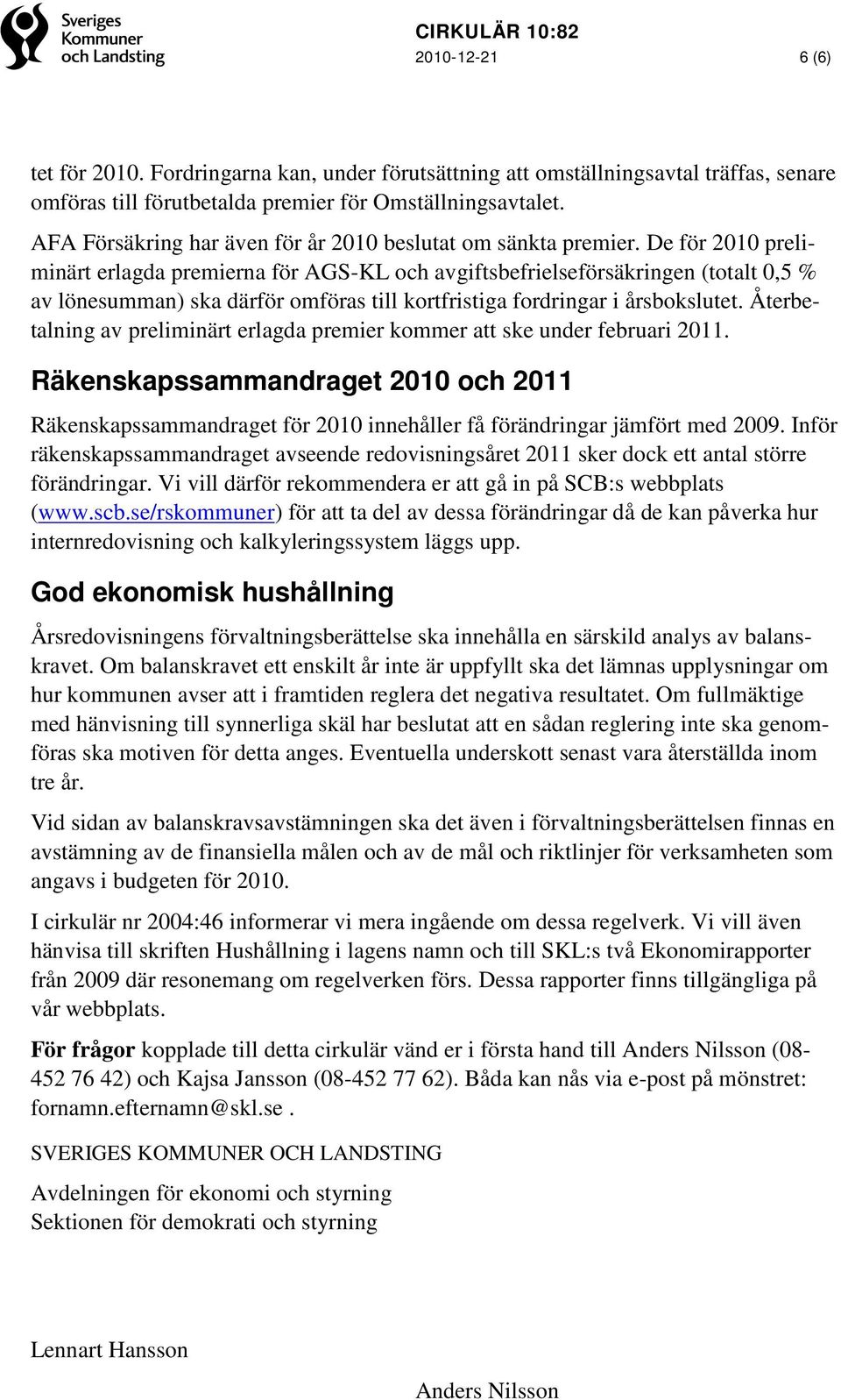 De för 2010 preliminärt erlagda premierna för AGS-KL och avgiftsbefrielseförsäkringen (totalt 0,5 % av lönesumman) ska därför omföras till kortfristiga fordringar i årsbokslutet.